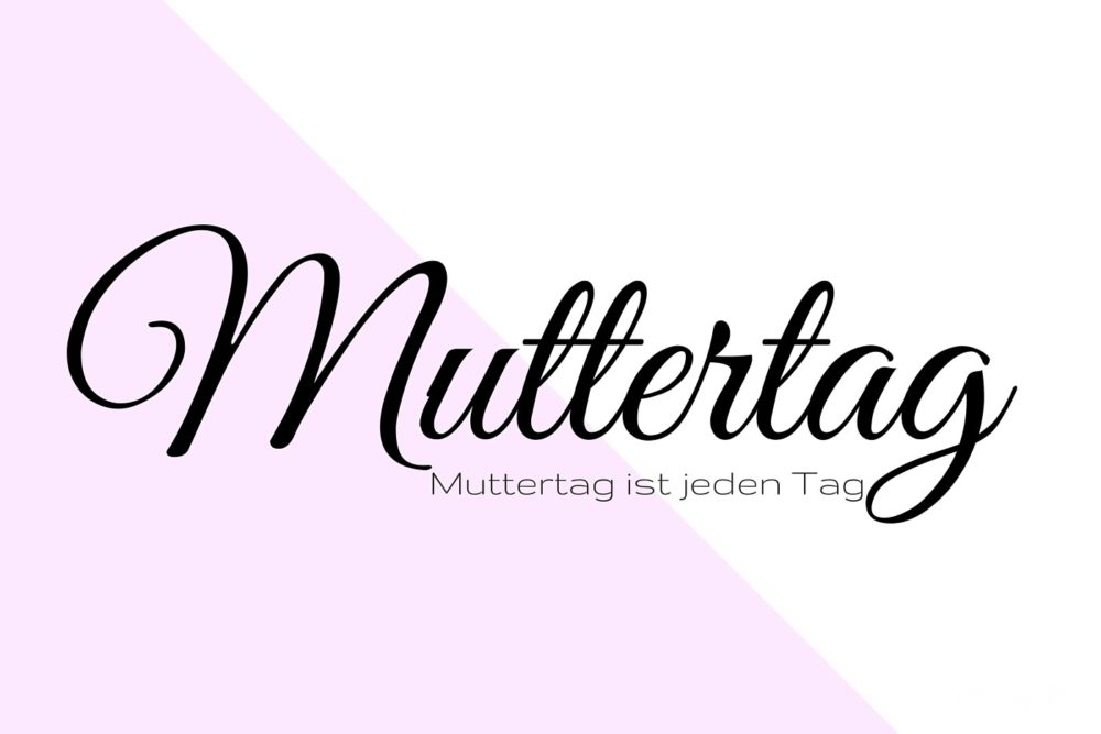Muttertag ist jeden Tag